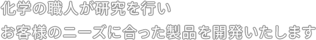 化学の職人が研究を行い、お客様のニーズに合った製品を開発いたします