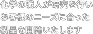 化学の職人が研究を行い、お客様のニーズに合った製品を開発いたします